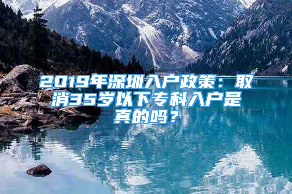 2019年深圳入戶政策：取消35歲以下?？迫霊羰钦娴膯幔?/></p>
								<p style=