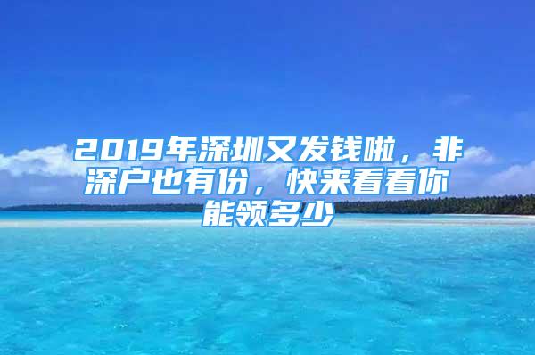 2019年深圳又發(fā)錢啦，非深戶也有份，快來看看你能領多少