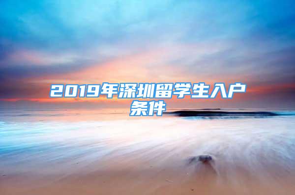 2019年深圳留學(xué)生入戶條件