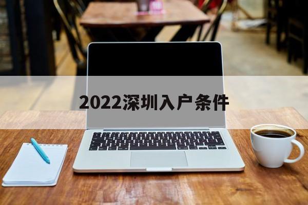 2022深圳入戶條件(2022深圳入戶條件最新政策) 本科入戶深圳