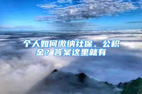 個人如何繳納社保、公積金？答案這里就有