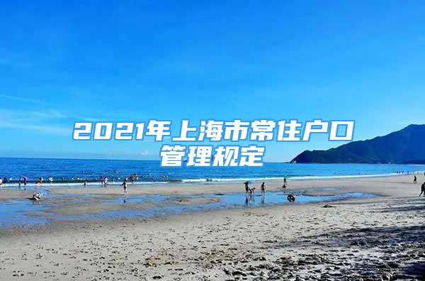 2021年上海市常住戶口管理規(guī)定