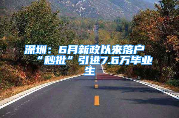 深圳：6月新政以來落戶“秒批”引進(jìn)7.6萬畢業(yè)生