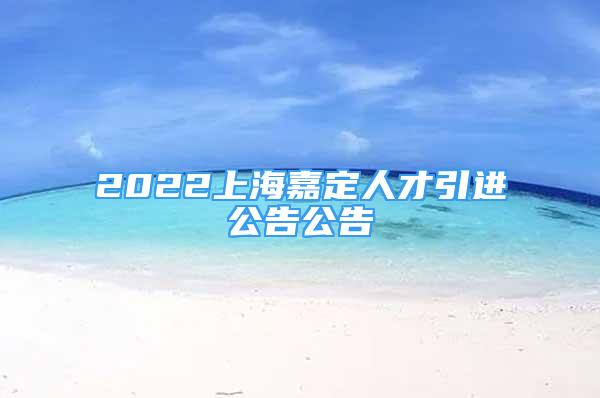 2022上海嘉定人才引進公告公告