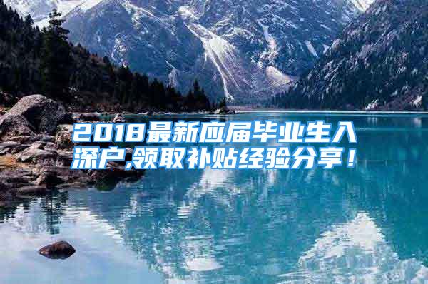 2018最新應(yīng)屆畢業(yè)生入深戶,領(lǐng)取補(bǔ)貼經(jīng)驗(yàn)分享！