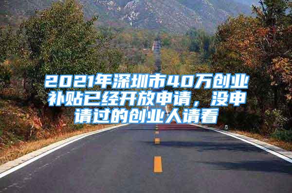 2021年深圳市40萬(wàn)創(chuàng)業(yè)補(bǔ)貼已經(jīng)開(kāi)放申請(qǐng)，沒(méi)申請(qǐng)過(guò)的創(chuàng)業(yè)人請(qǐng)看