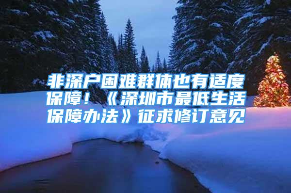 非深戶困難群體也有適度保障！《深圳市最低生活保障辦法》征求修訂意見