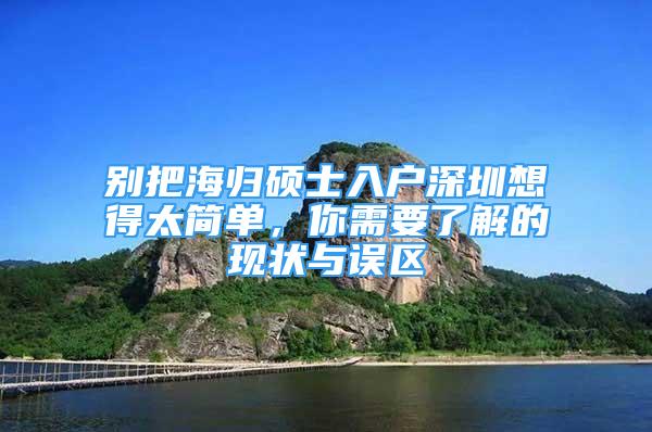 別把海歸碩士入戶深圳想得太簡單，你需要了解的現狀與誤區(qū)