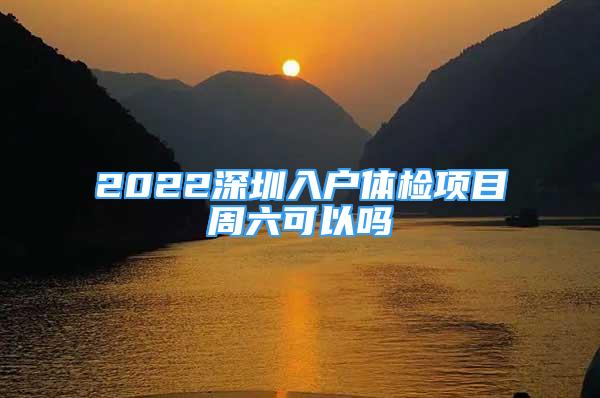 2022深圳入戶體檢項目周六可以嗎