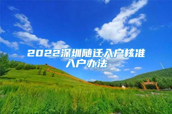 2022深圳隨遷入戶核準(zhǔn)入戶辦法