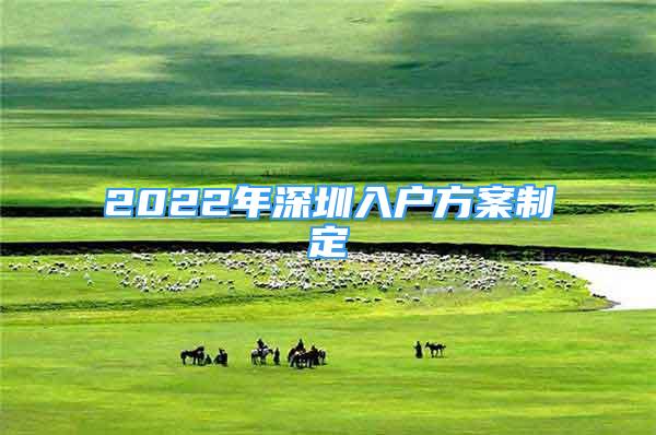 2022年深圳入戶方案制定