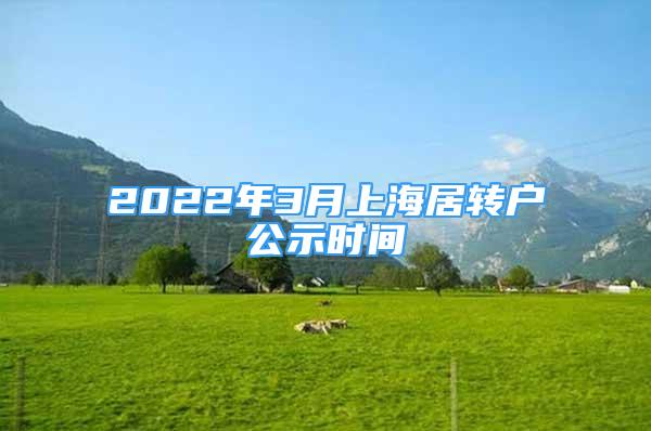 2022年3月上海居轉(zhuǎn)戶(hù)公示時(shí)間