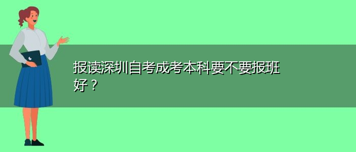 報讀深圳自考成考本科要不要報班好？