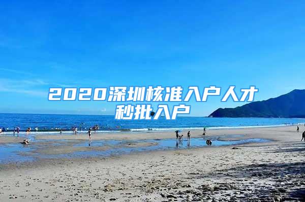 2020深圳核準(zhǔn)入戶人才秒批入戶