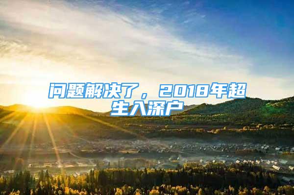 問題解決了，2018年超生入深戶