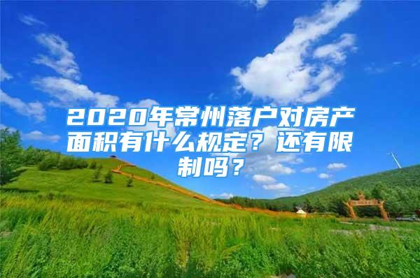 2020年常州落戶對房產(chǎn)面積有什么規(guī)定？還有限制嗎？