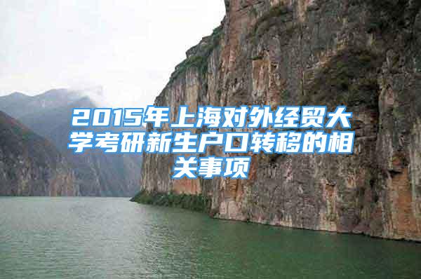 2015年上海對外經(jīng)貿(mào)大學(xué)考研新生戶口轉(zhuǎn)移的相關(guān)事項(xiàng)