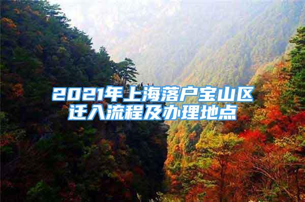 2021年上海落戶(hù)寶山區(qū)遷入流程及辦理地點(diǎn)