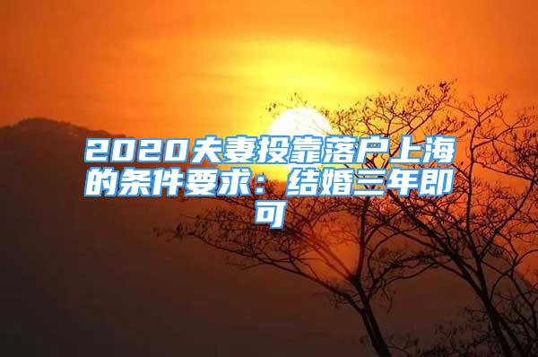 2020夫妻投靠落戶上海的條件要求：結婚三年即可