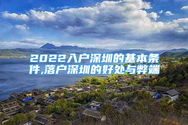 2022入戶深圳的基本條件,落戶深圳的好處與弊端