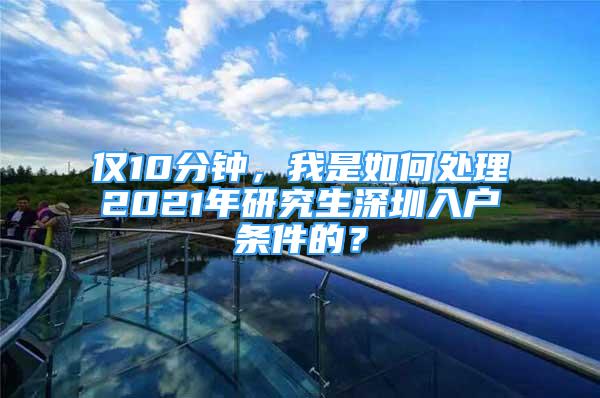 僅10分鐘，我是如何處理2021年研究生深圳入戶條件的？