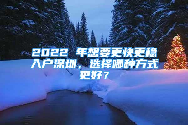 2022 年想要更快更穩(wěn)入戶深圳，選擇哪種方式更好？