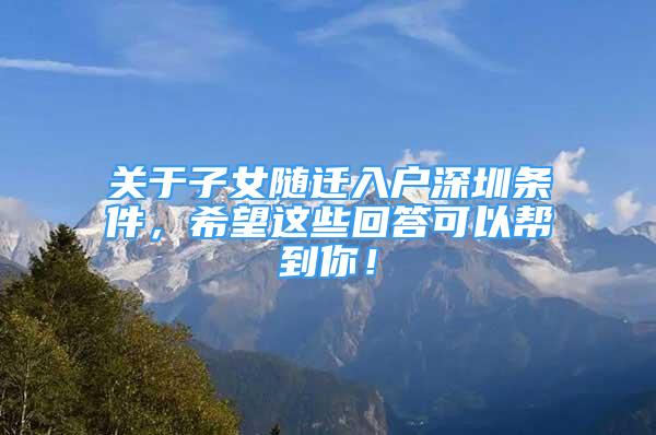 關(guān)于子女隨遷入戶深圳條件，希望這些回答可以幫到你！