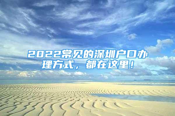 2022常見的深圳戶口辦理方式，都在這里！