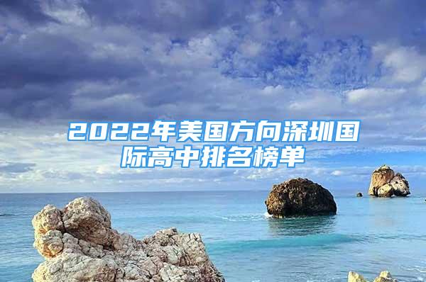 2022年美國方向深圳國際高中排名榜單