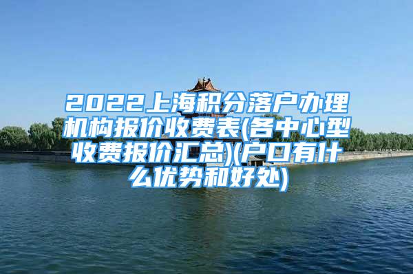 2022上海積分落戶辦理機(jī)構(gòu)報(bào)價(jià)收費(fèi)表(各中心型收費(fèi)報(bào)價(jià)匯總)(戶口有什么優(yōu)勢(shì)和好處)