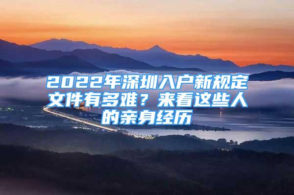 2022年深圳入戶新規(guī)定文件有多難？來看這些人的親身經(jīng)歷