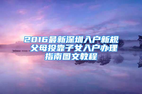 2016最新深圳入戶新規(guī) 父母投靠子女入戶辦理指南圖文教程