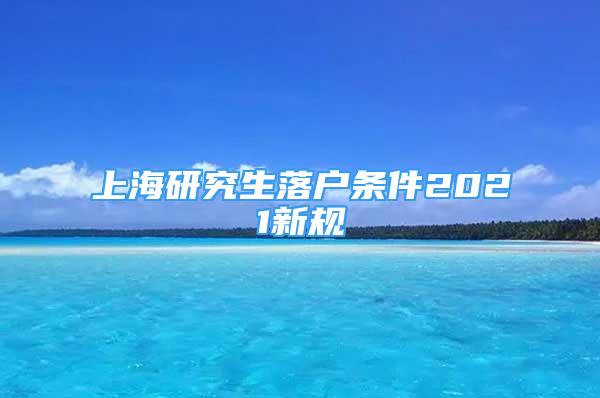 上海研究生落戶條件2021新規(guī)