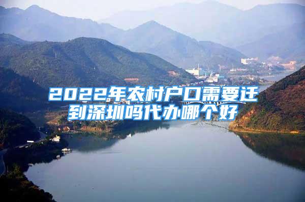 2022年農村戶口需要遷到深圳嗎代辦哪個好