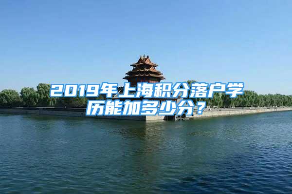 2019年上海積分落戶學(xué)歷能加多少分？