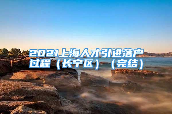 2021上海人才引進(jìn)落戶過程（長寧區(qū)）（完結(jié)）