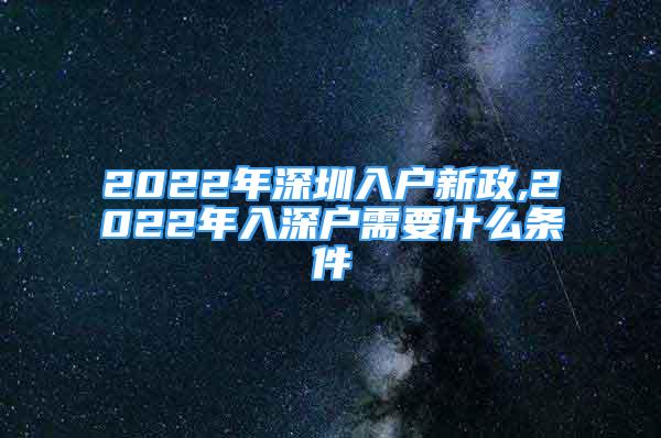 2022年深圳入戶新政,2022年入深戶需要什么條件