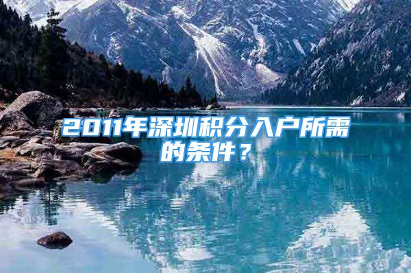 2011年深圳積分入戶所需的條件？