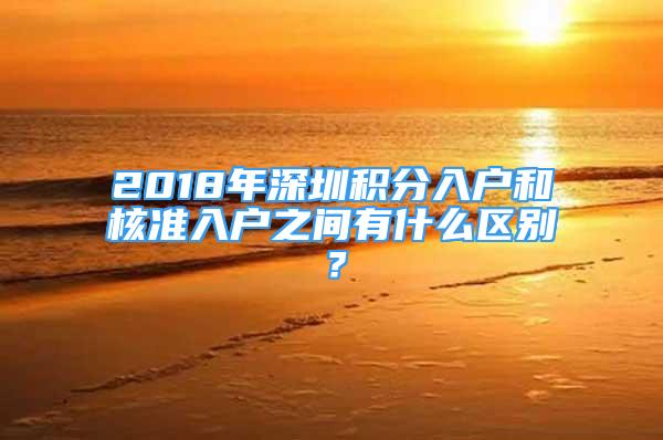 2018年深圳積分入戶和核準(zhǔn)入戶之間有什么區(qū)別？