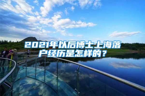 2021年以后博士上海落戶經(jīng)歷是怎樣的？