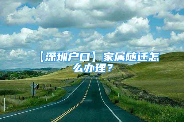 【深圳戶口】家屬隨遷怎么辦理？