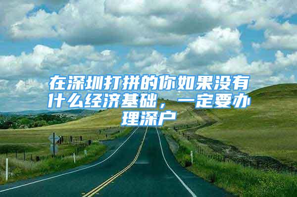 在深圳打拼的你如果沒有什么經濟基礎，一定要辦理深戶