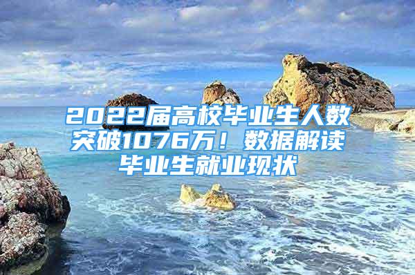 2022屆高校畢業(yè)生人數(shù)突破1076萬！數(shù)據(jù)解讀畢業(yè)生就業(yè)現(xiàn)狀