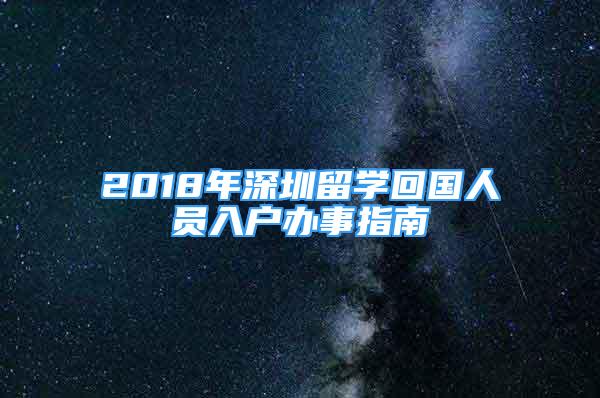 2018年深圳留學(xué)回國(guó)人員入戶辦事指南