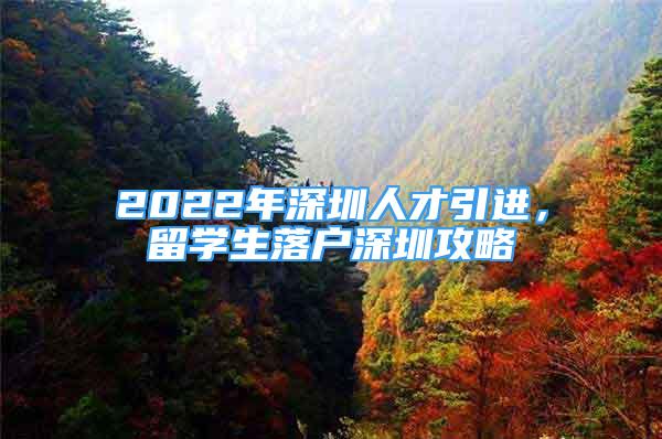 2022年深圳人才引進(jìn)，留學(xué)生落戶深圳攻略