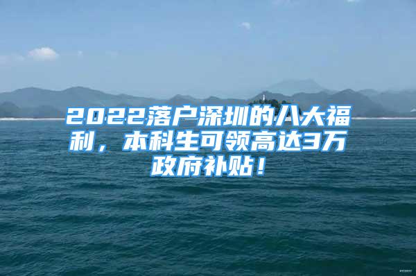 2022落戶(hù)深圳的八大福利，本科生可領(lǐng)高達(dá)3萬(wàn)政府補(bǔ)貼！