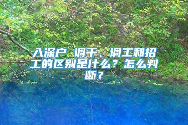 入深戶 調(diào)干、調(diào)工和招工的區(qū)別是什么？怎么判斷？