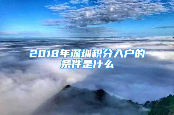 2018年深圳積分入戶(hù)的條件是什么