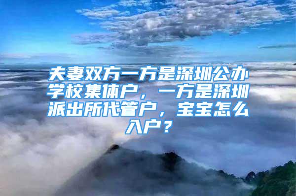 夫妻雙方一方是深圳公辦學(xué)校集體戶，一方是深圳派出所代管戶，寶寶怎么入戶？