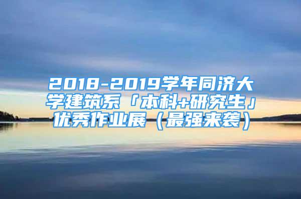 2018-2019學年同濟大學建筑系「本科+研究生」優(yōu)秀作業(yè)展（最強來襲）